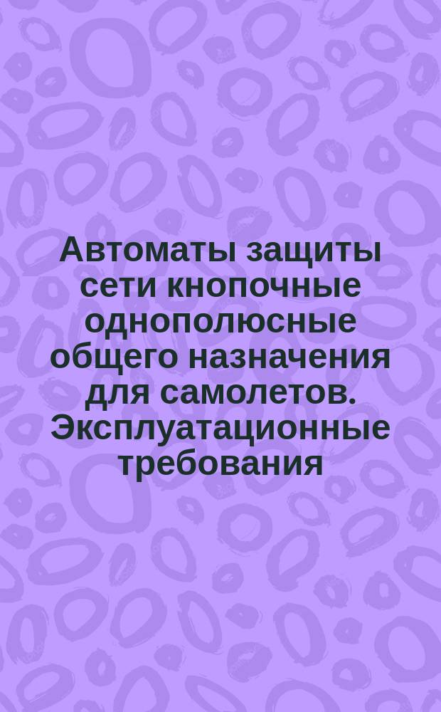 Автоматы защиты сети кнопочные однополюсные общего назначения для самолетов. Эксплуатационные требования