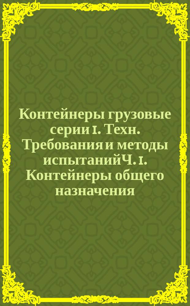 Контейнеры грузовые серии 1. Техн. Требования и методы испытанийЧ. 1. Контейнеры общего назначения