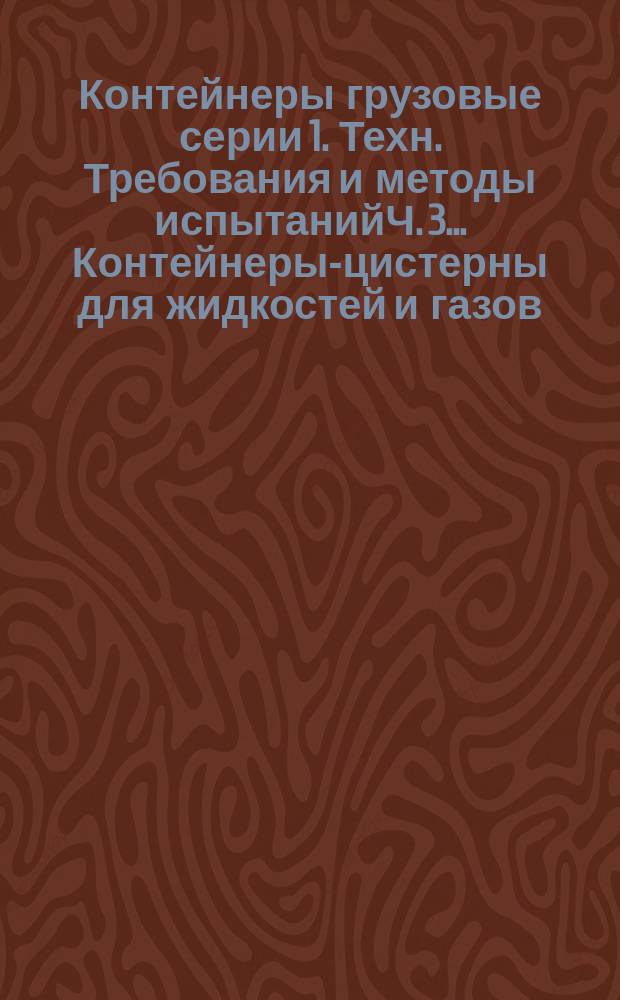 Контейнеры грузовые серии 1. Техн. Требования и методы испытанийЧ. 3.. Контейнеры-цистерны для жидкостей и газов
