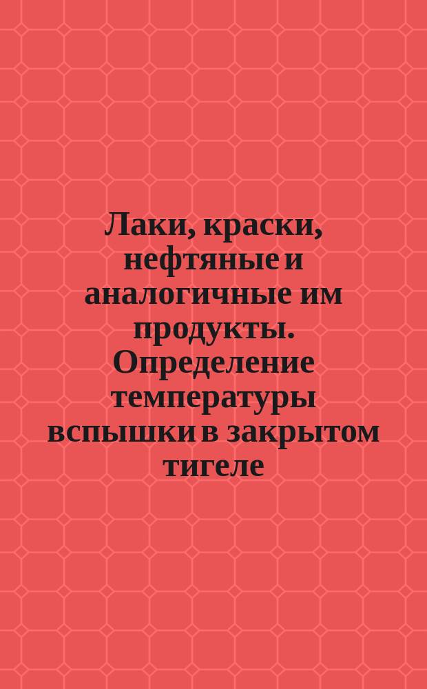Лаки, краски, нефтяные и аналогичные им продукты. Определение температуры вспышки в закрытом тигеле. Равновесный метод