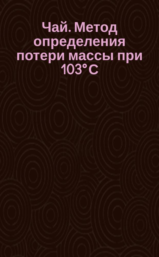 Чай. Метод определения потери массы при 103° С