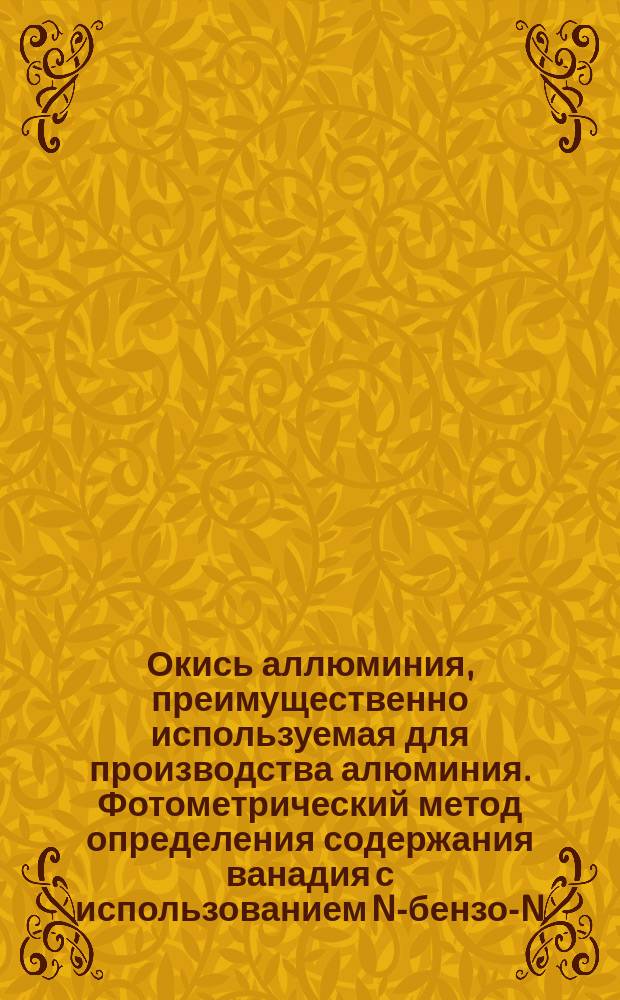 Окись аллюминия, преимущественно используемая для производства алюминия. Фотометрический метод определения содержания ванадия с использованием N-бензол- N-фенилгидроксиламина