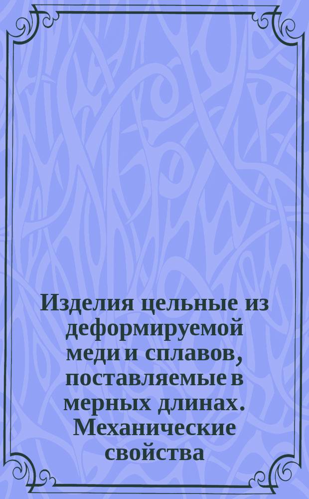 Изделия цельные из деформируемой меди и сплавов, поставляемые в мерных длинах. Механические свойства