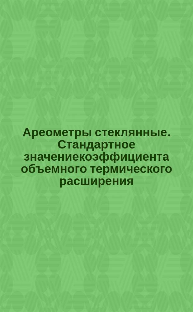 Ареометры стеклянные. Стандартное значениекоэффициента объемного термического расширения (дляиспользования при подготовке измерительных таблиц для жидкостей)