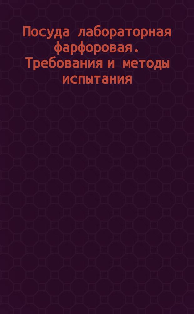 Посуда лабораторная фарфоровая. Требования и методы испытания