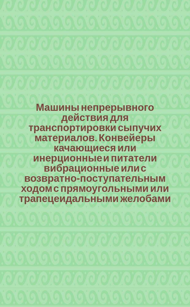 Машины непрерывного действия для транспортировки сыпучих материалов. Конвейеры качающиеся или инерционные и питатели вибрационные или с возвратно-поступательным ходом с прямоугольными или трапецеидальными желобами