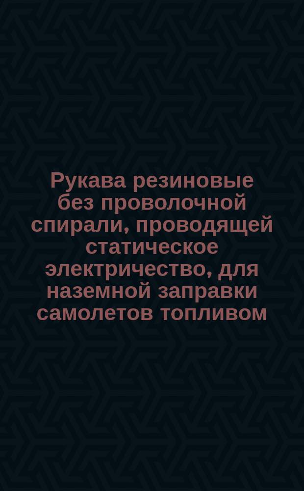 Рукава резиновые без проволочной спирали, проводящей статическое электричество, для наземной заправки самолетов топливом