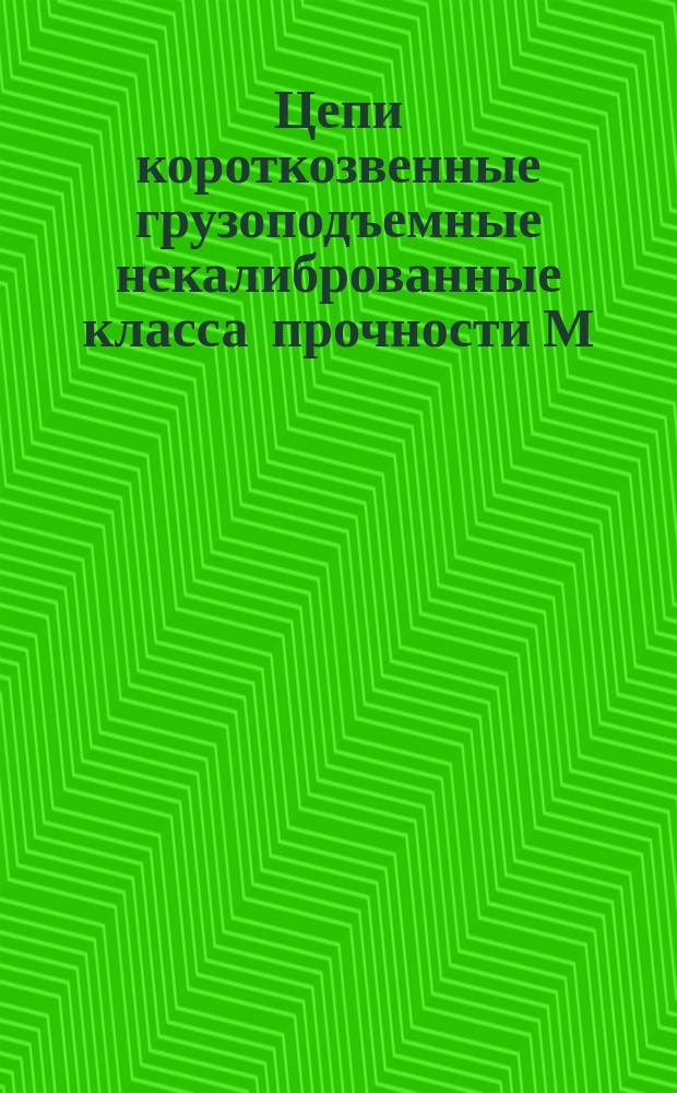 Цепи короткозвенные грузоподъемные некалиброванные класса прочности М (4) для цепных стропов и т. п.