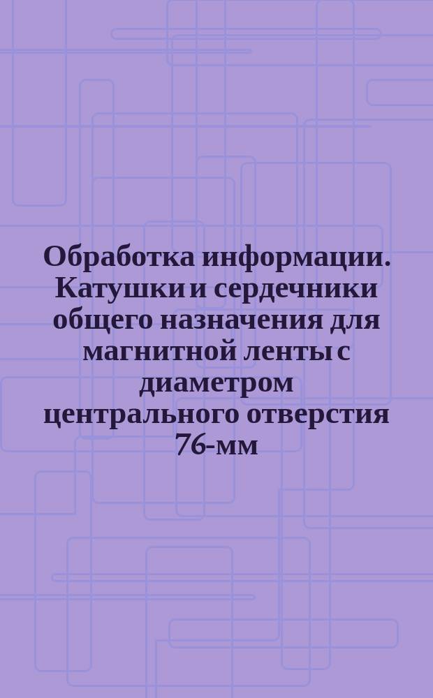 Обработка информации. Катушки и сердечники общего назначения для магнитной ленты с диаметром центрального отверстия 76-мм (3 дюйма) для обмена информацией в точной магнитной записи
