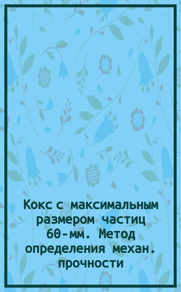 Кокс с максимальным размером частиц 60-мм. Метод определения механ. прочности