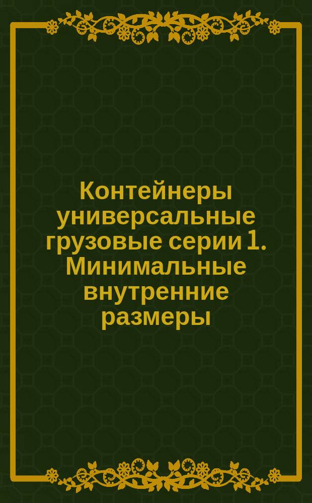 Контейнеры универсальные грузовые серии 1. Минимальные внутренние размеры