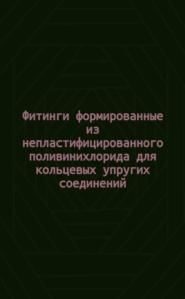 Фитинги формированные из непластифицированного поливинихлорида для кольцевых упругих соединений, предназначенные для использования в условиях повышенного давления. Метод испытания под давлением