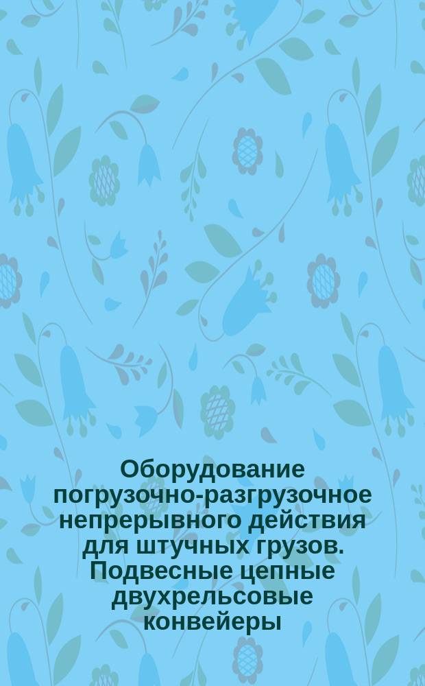 Оборудование погрузочно-разгрузочное непрерывного действия для штучных грузов. Подвесные цепные двухрельсовые конвейеры