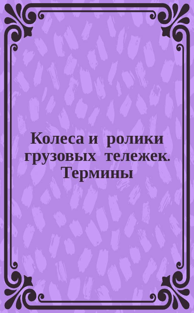 Колеса и ролики грузовых тележек. Термины