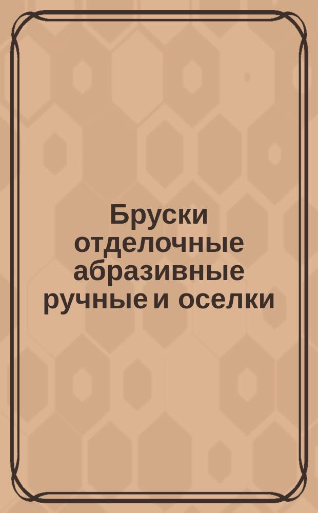 Бруски отделочные абразивные ручные и оселки