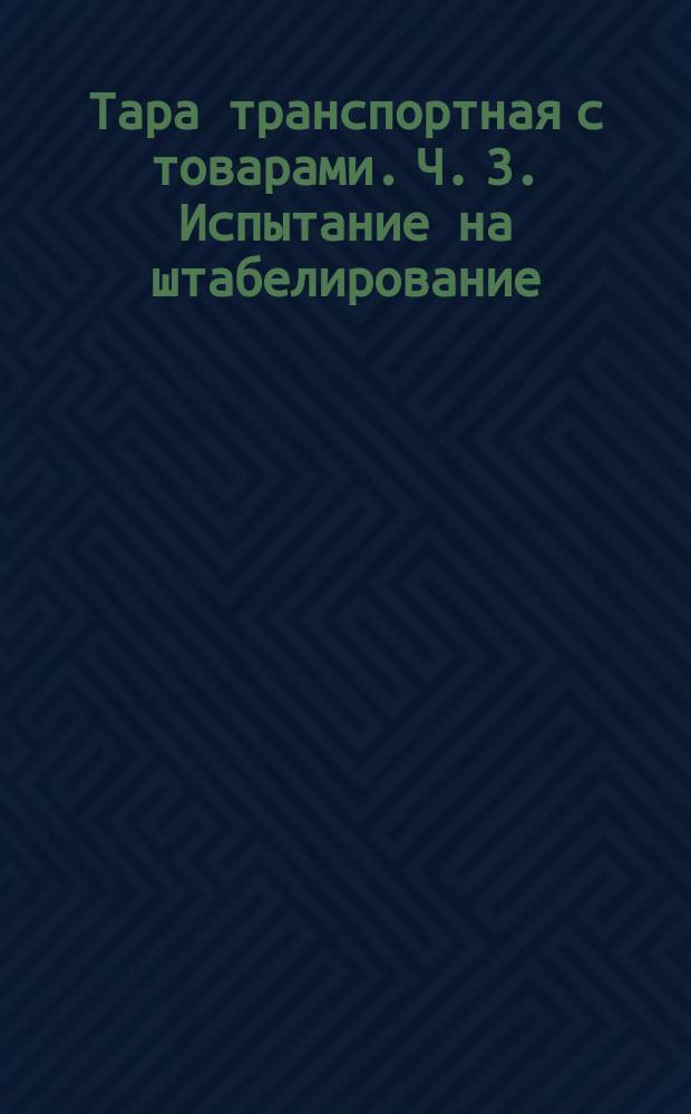 Тара транспортная с товарами. Ч. 3. Испытание на штабелирование