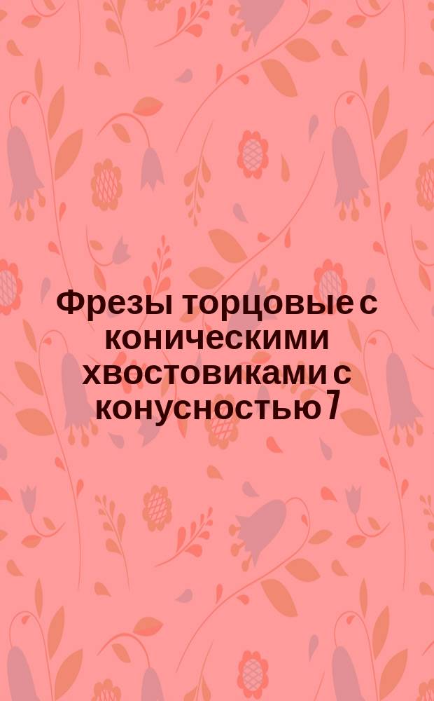 Фрезы торцовые с коническими хвостовиками с конусностью 7:24. Нормальная и длинная серии