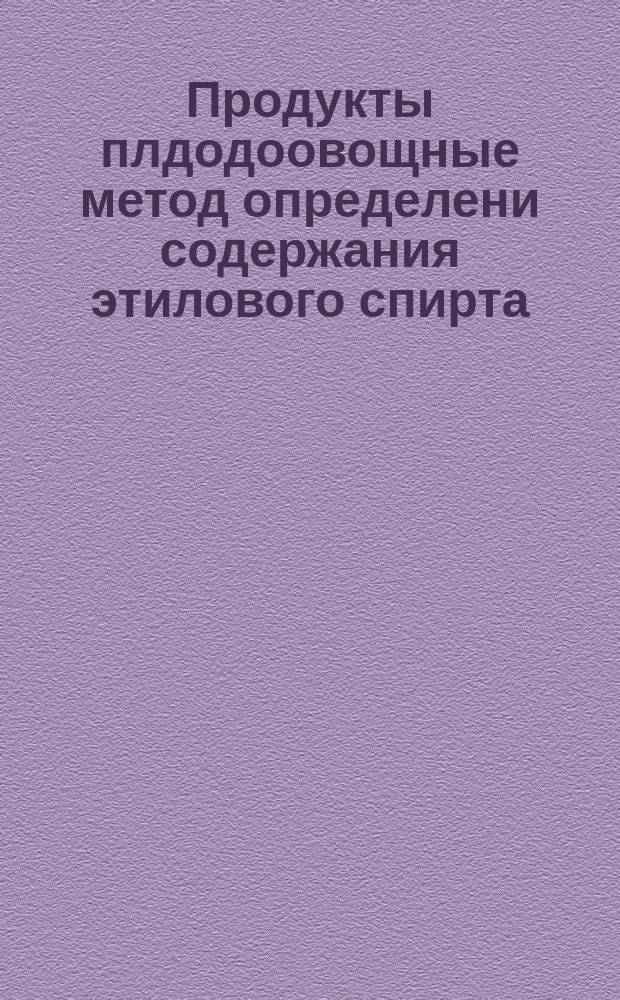 Продукты плдодоовощные метод определени содержания этилового спирта