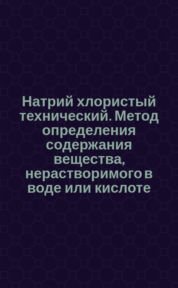 Натрий хлористый технический. Метод определения содержания вещества, нерастворимого в воде или кислоте, и приготовление основных растворов для других определений