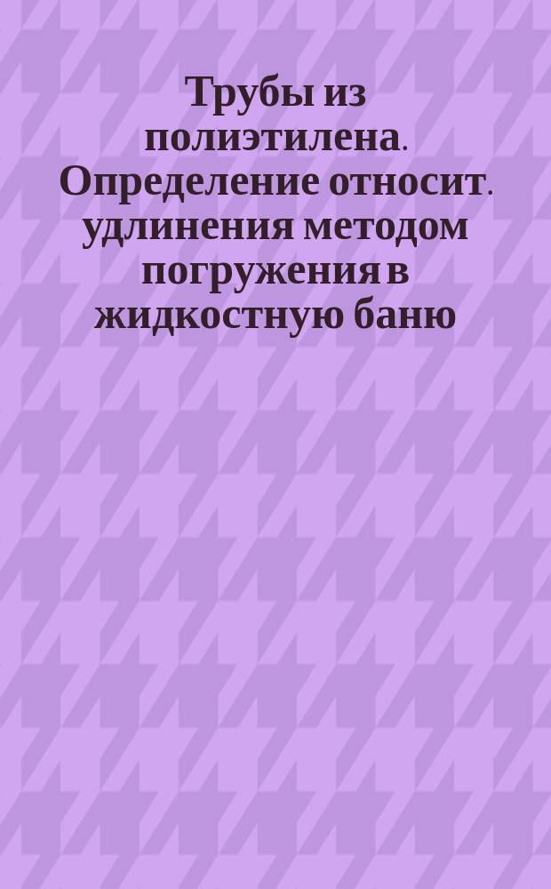 Трубы из полиэтилена. Определение относит. удлинения методом погружения в жидкостную баню
