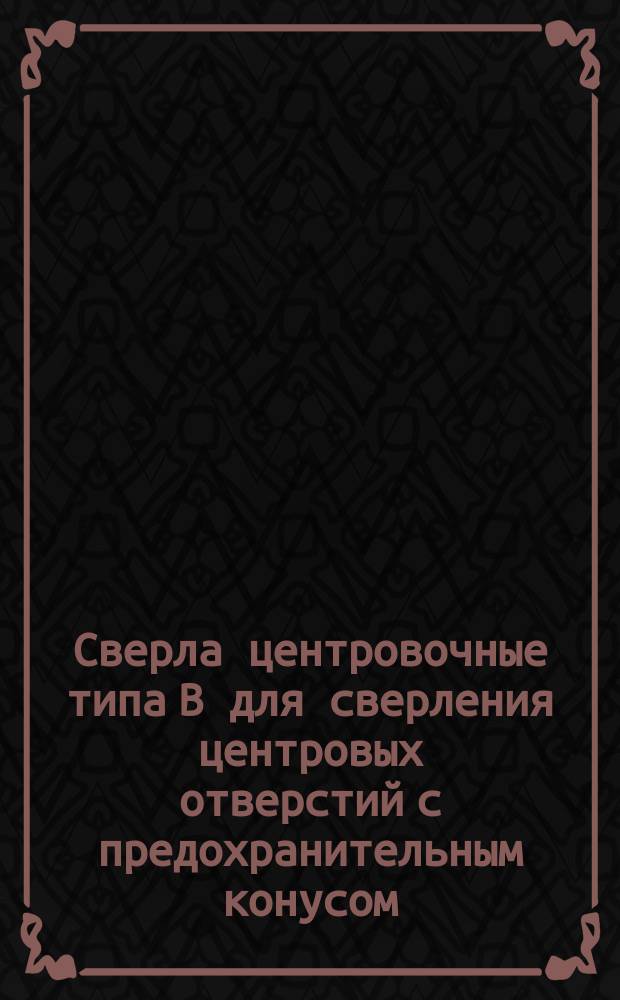 Сверла центровочные типа В для сверления центровых отверстий с предохранительным конусом
