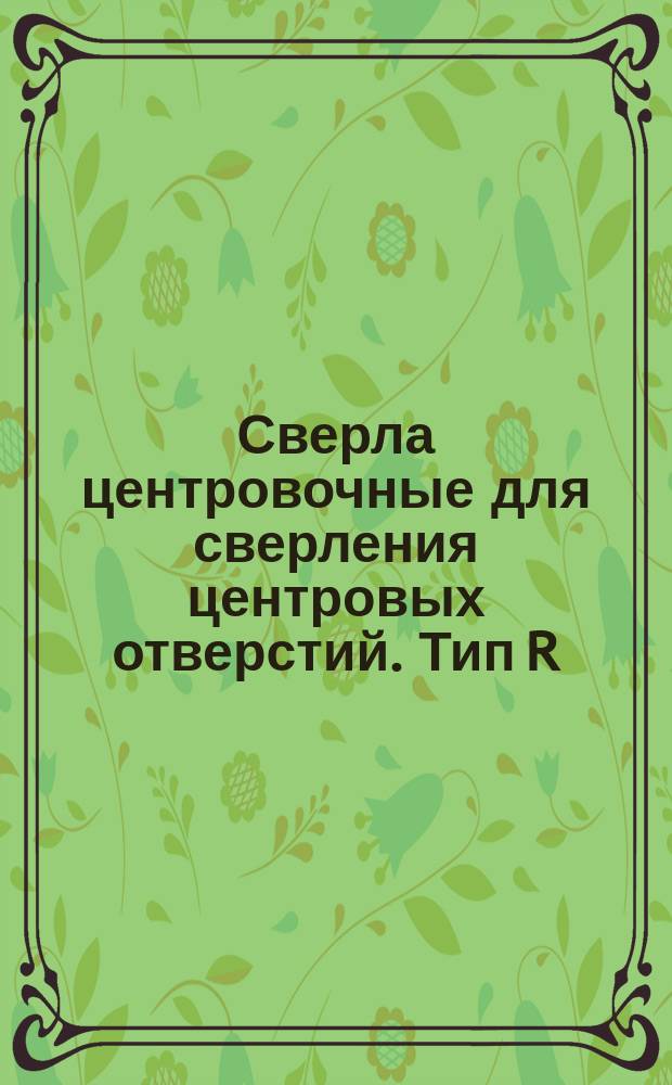 Сверла центровочные для сверления центровых отверстий. Тип R