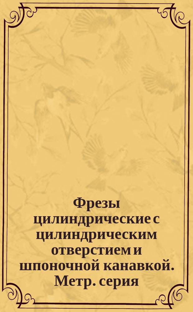 Фрезы цилиндрические с цилиндрическим отверстием и шпоночной канавкой. Метр. серия
