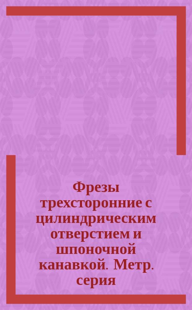 Фрезы трехсторонние с цилиндрическим отверстием и шпоночной канавкой. Метр. серия