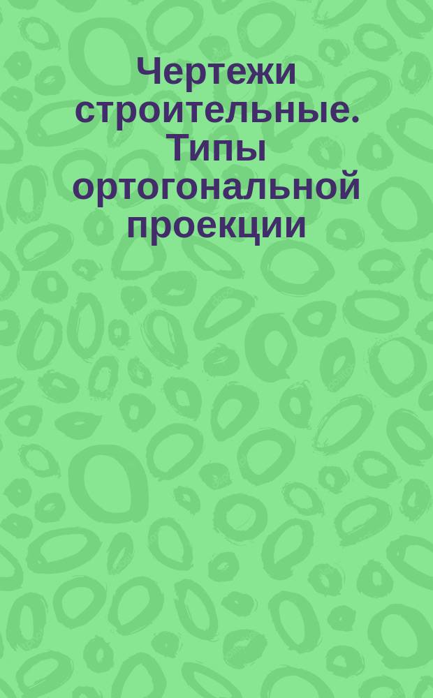 Чертежи строительные. Типы ортогональной проекции