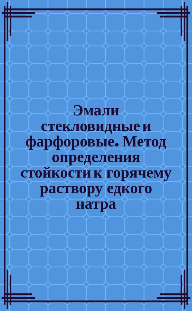 Эмали стекловидные и фарфоровые. Метод определения стойкости к горячему раствору едкого натра