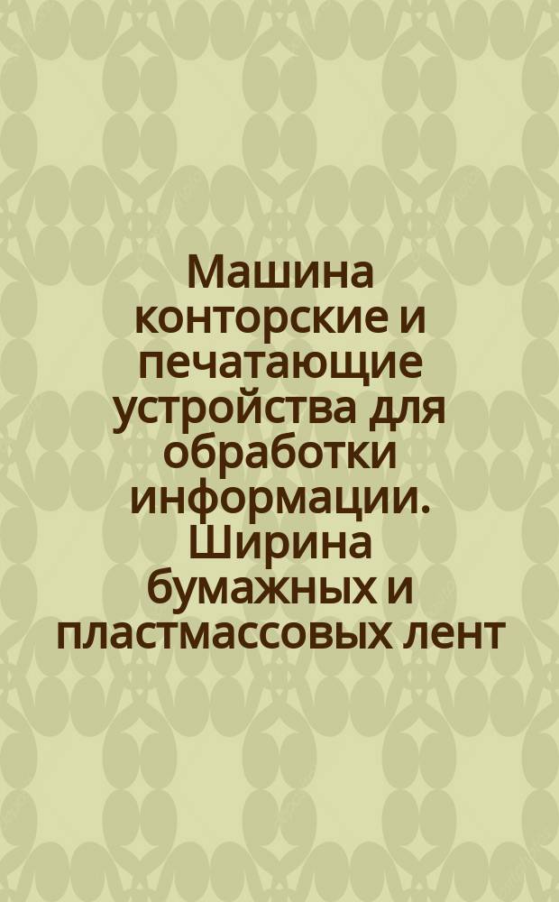 Машина конторские и печатающие устройства для обработки информации. Ширина бумажных и пластмассовых лент