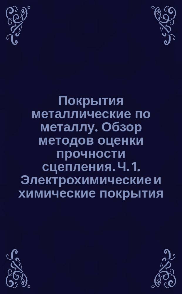 Покрытия металлические по металлу. Обзор методов оценки прочности сцепления. Ч. 1. Электрохимические и химические покрытия