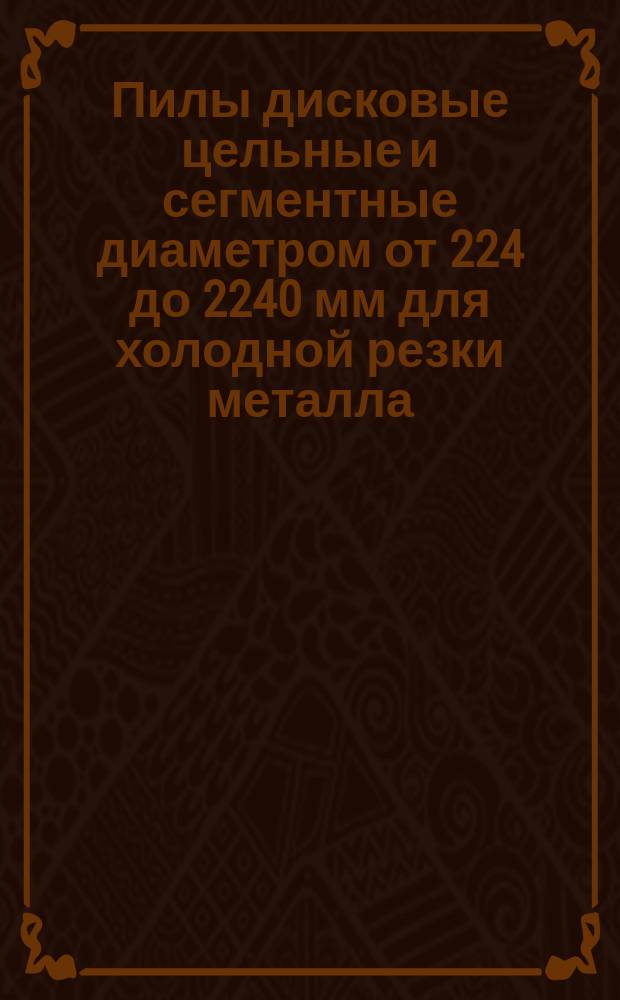 Пилы дисковые цельные и сегментные диаметром от 224 до 2240 мм для холодной резки металла. Взаимозаменяемые размеры привода