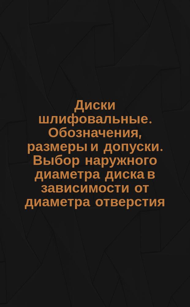 Диски шлифовальные. Обозначения, размеры и допуски. Выбор наружного диаметра диска в зависимости от диаметра отверстия