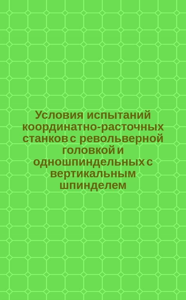 Условия испытаний координатно-расточных станков с револьверной головкой и одношпиндельных с вертикальным шпинделем. Проверка точности