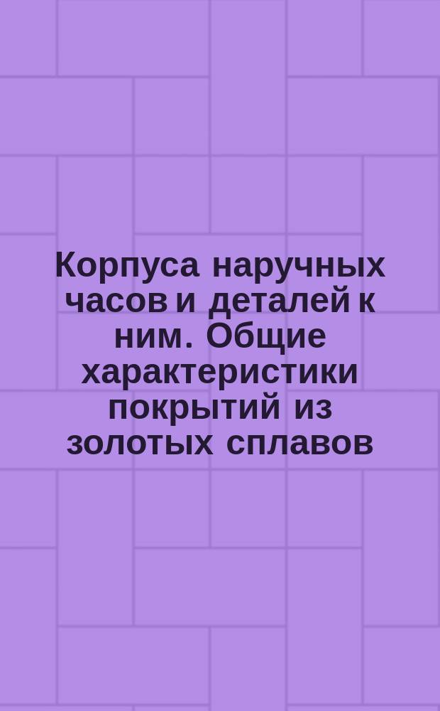 Корпуса наручных часов и деталей к ним. Общие характеристики покрытий из золотых сплавов