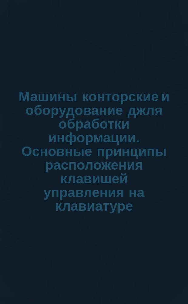 Машины конторские и оборудование джля обработки информации. Основные принципы расположения клавишей управления на клавиатуре