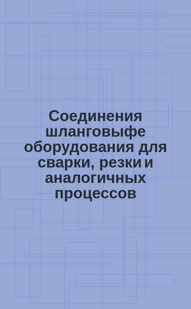 Соединения шланговыфе оборудования для сварки, резки и аналогичных процессов