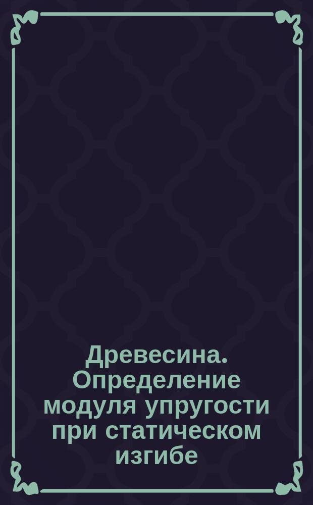 Древесина. Определение модуля упругости при статическом изгибе