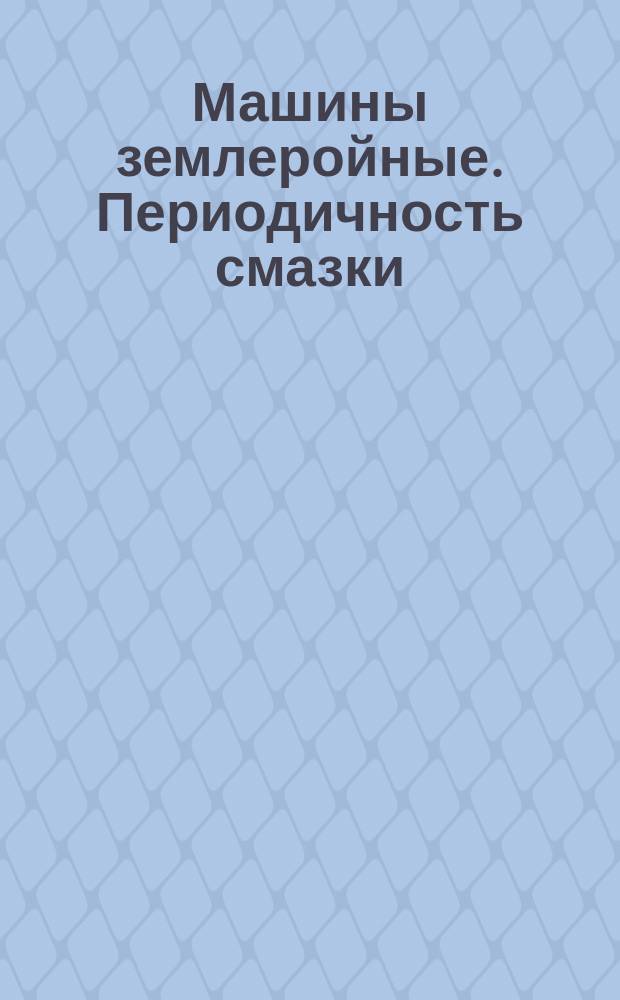 Машины землеройные. Периодичность смазки