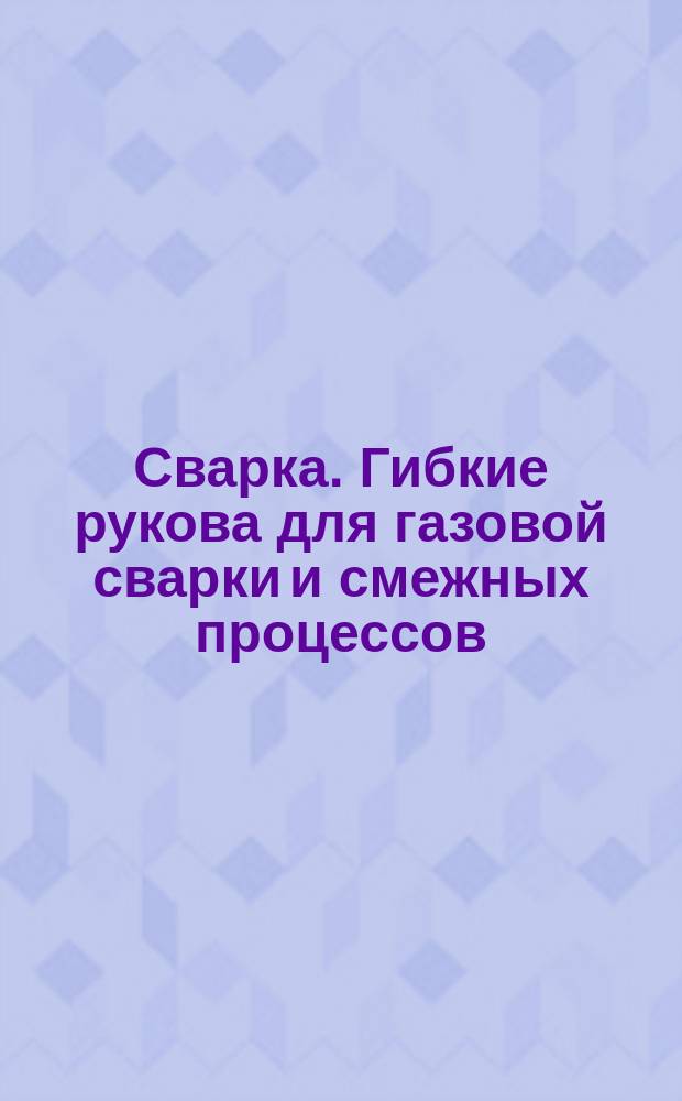 Сварка. Гибкие рукова для газовой сварки и смежных процессов