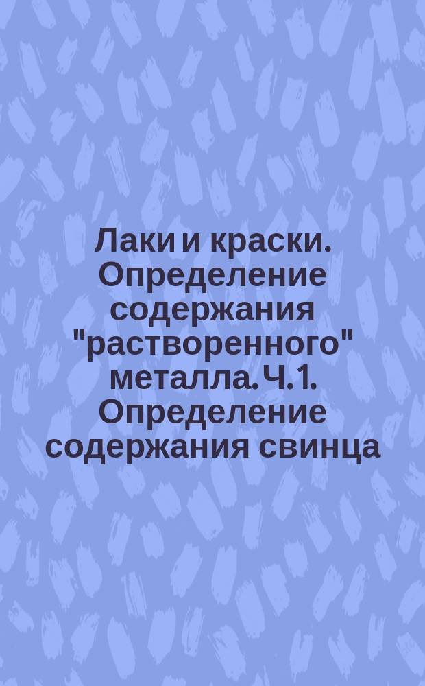 Лаки и краски. Определение содержания "растворенного" металла. Ч. 1. Определение содержания свинца. Метод пламенной атомно-абсорбционной спектрометрии и спектрометрический метод с использованием дитизона