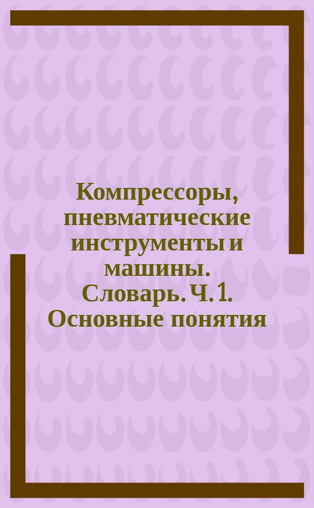 Компрессоры, пневматические инструменты и машины. Словарь. Ч. 1. Основные понятия