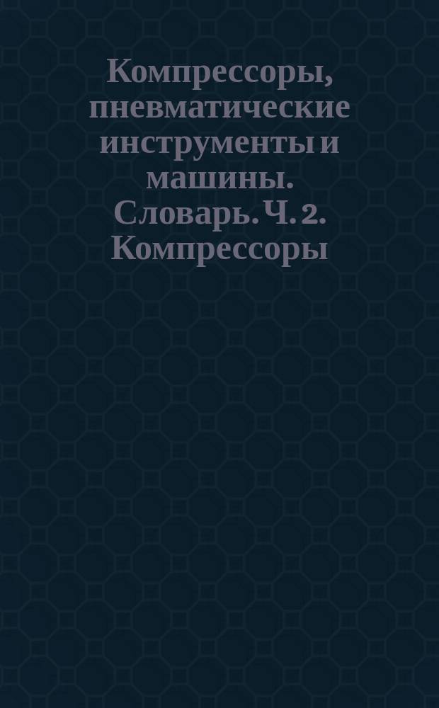 Компрессоры, пневматические инструменты и машины. Словарь. Ч. 2. Компрессоры