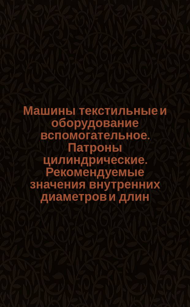 Машины текстильные и оборудование вспомогательное. Патроны цилиндрические. Рекомендуемые значения внутренних диаметров и длин