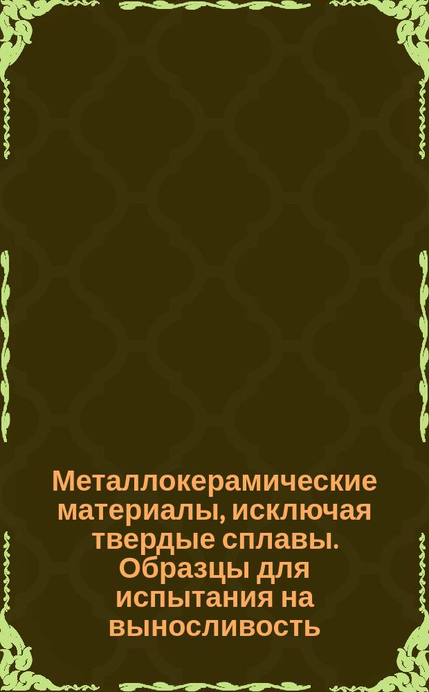 Металлокерамические материалы, исключая твердые сплавы. Образцы для испытания на выносливость