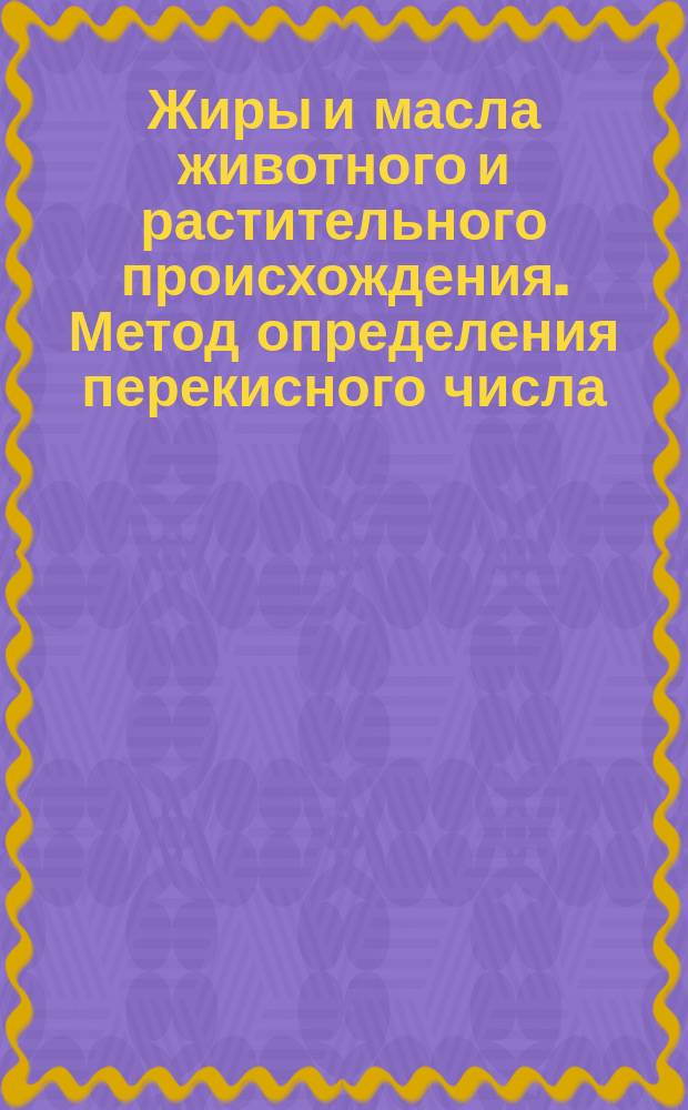 Жиры и масла животного и растительного происхождения. Метод определения перекисного числа