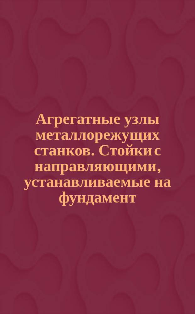 Агрегатные узлы металлорежущих станков. Стойки с направляющими, устанавливаемые на фундамент