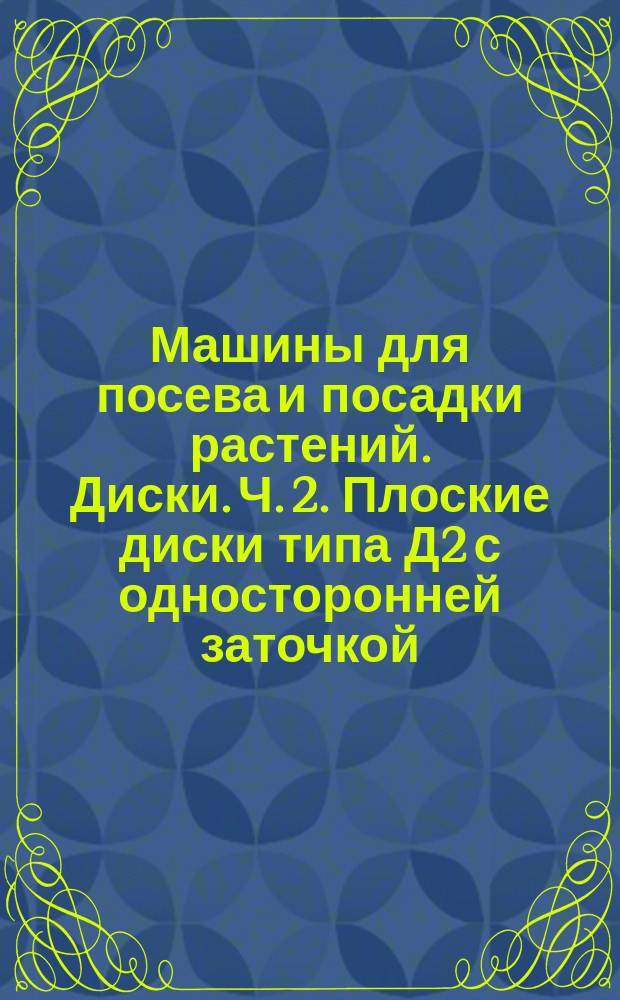 Машины для посева и посадки растений. Диски. Ч. 2. Плоские диски типа Д2 с односторонней заточкой. Размеры