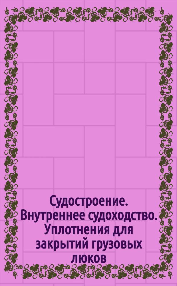 Судостроение. Внутреннее судоходство. Уплотнения для закрытий грузовых люков